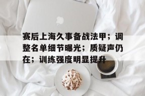 关于赛后上海久事备战法甲；调整名单细节曝光；质疑声仍在；训练强度明显提升的信息-manbet app
